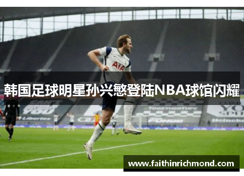 韩国足球明星孙兴慜登陆NBA球馆闪耀