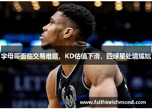 字母哥面临交易难题，KD估值下滑，四球星处境尴尬